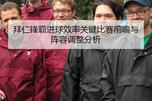 拜仁锋霸进球效率关键比赛前瞻与阵容调整分析