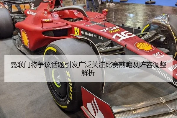 曼联门将争议话题引发广泛关注比赛前瞻及阵容调整解析
