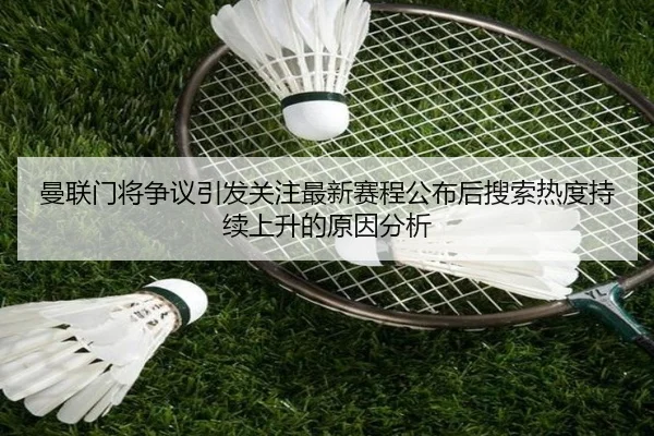 曼联门将争议引发关注最新赛程公布后搜索热度持续上升的原因分析